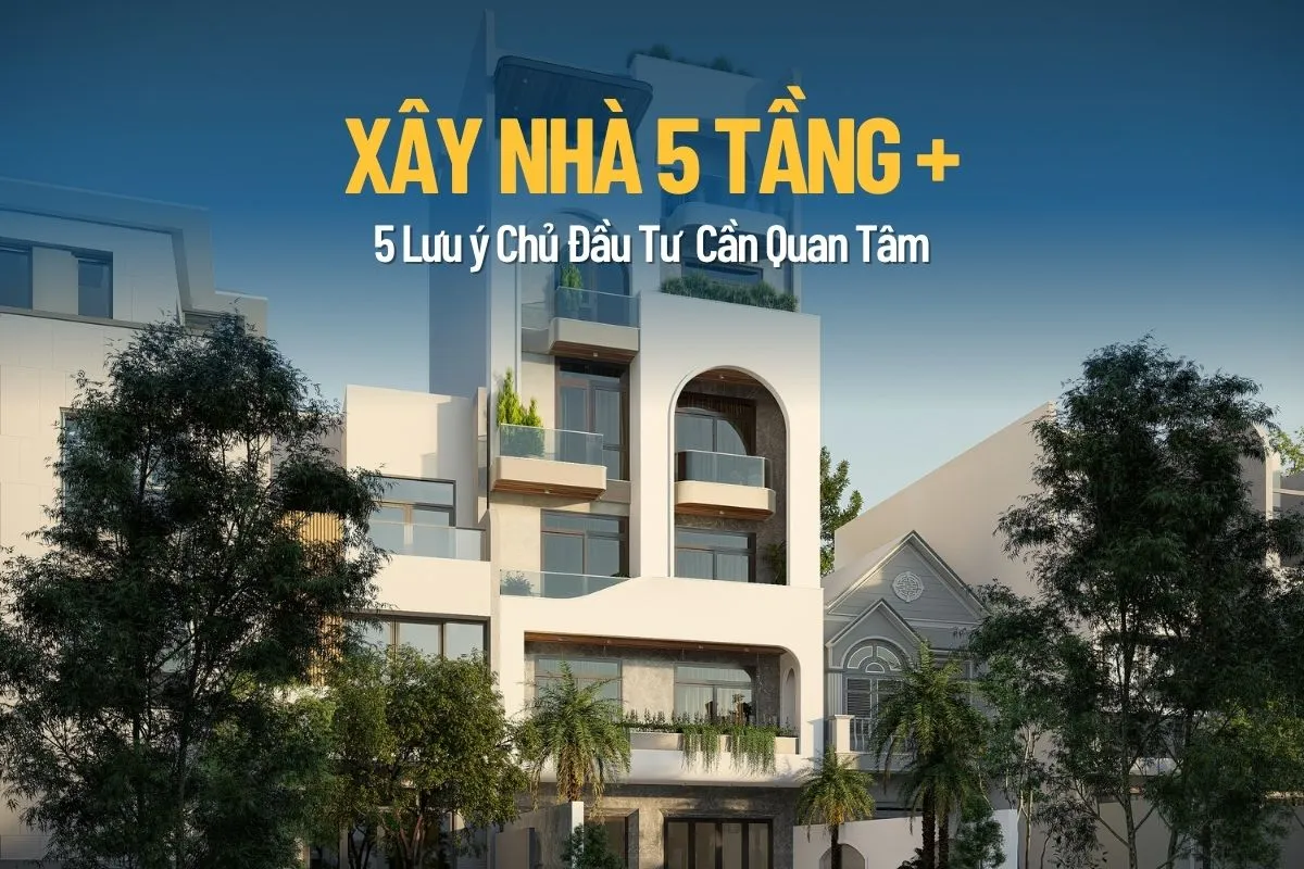 Xây Nhà 5 Tầng+ và 5 Lưu Ý Giúp Chủ Đầu Tư Tối Ưu Vận Hành